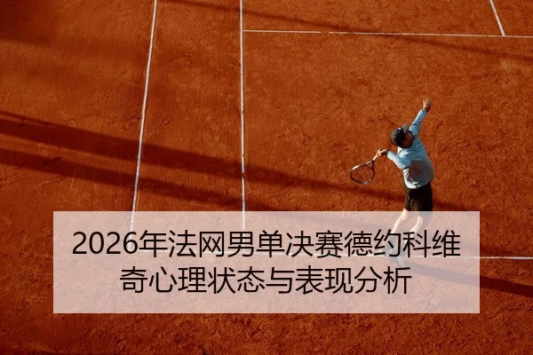 2026年法网男单决赛德约科维奇心理状态与表现分析