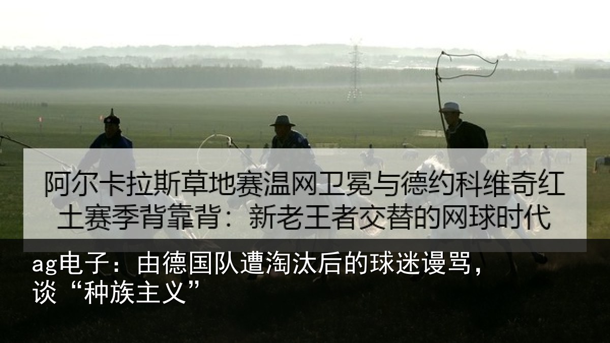 ag电子：由德国队遭淘汰后的球迷谩骂，谈“种族主义”