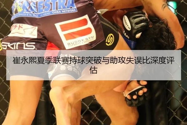 崔永熙夏季联赛持球突破与助攻失误比深度评估