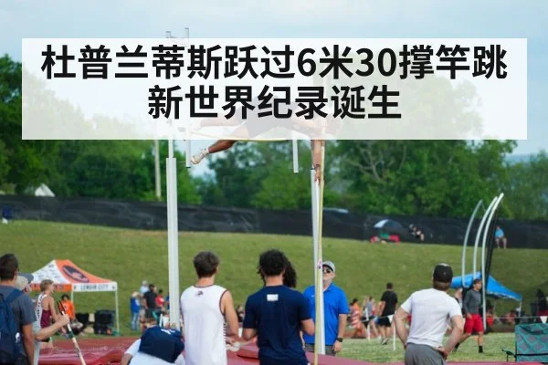 杜普兰蒂斯跃过6米30撑竿跳新世界纪录诞生