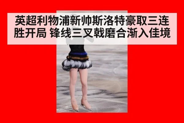 英超利物浦新帅斯洛特豪取三连胜开局 锋线三叉戟磨合渐入佳境