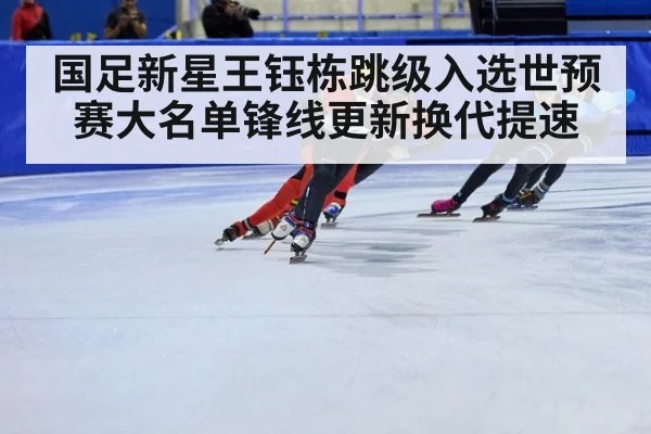 国足新星王钰栋跳级入选世预赛大名单锋线更新换代提速